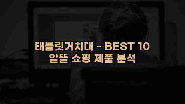 태블릿거치대 - BEST 10 알뜰 쇼핑 제품 분석