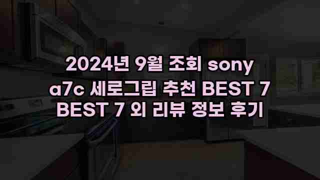 2024년 9월 조회 sony a7c 세로그립 추천 BEST 7 BEST 7 외 리뷰 정보 후기