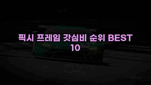 픽시 프레임 갓심비 순위 BEST 10