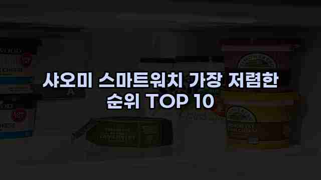 샤오미 스마트워치 가장 저렴한 순위 TOP 10