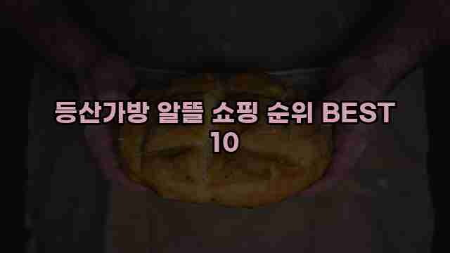 등산가방 알뜰 쇼핑 순위 BEST 10