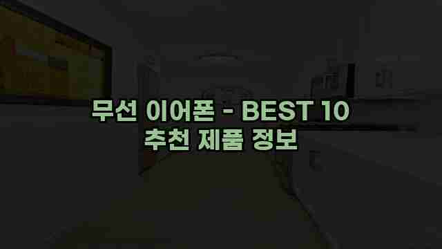 무선 이어폰 - BEST 10 추천 제품 정보