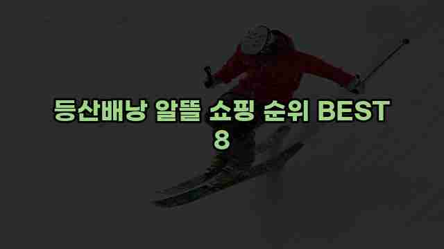 등산배낭 알뜰 쇼핑 순위 BEST 8