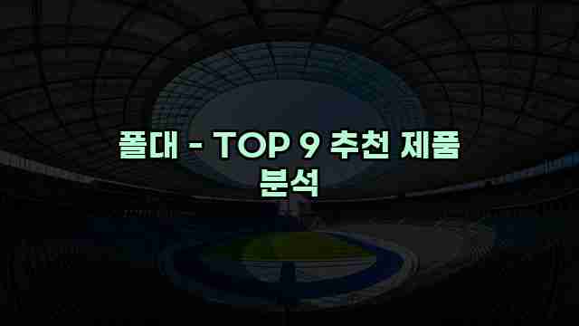 폴대 - TOP 9 추천 제품 분석