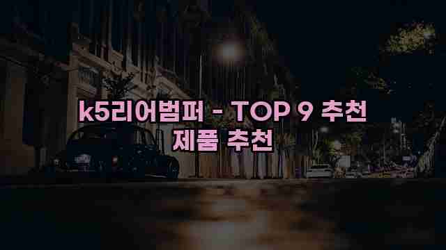 k5리어범퍼 - TOP 9 추천 제품 추천