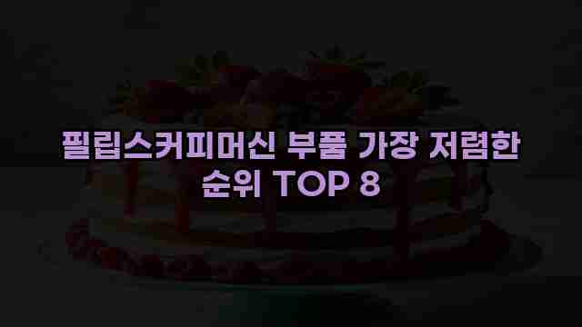 필립스커피머신 부품 가장 저렴한 순위 TOP 8