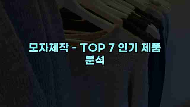 모자제작 - TOP 7 인기 제품 분석