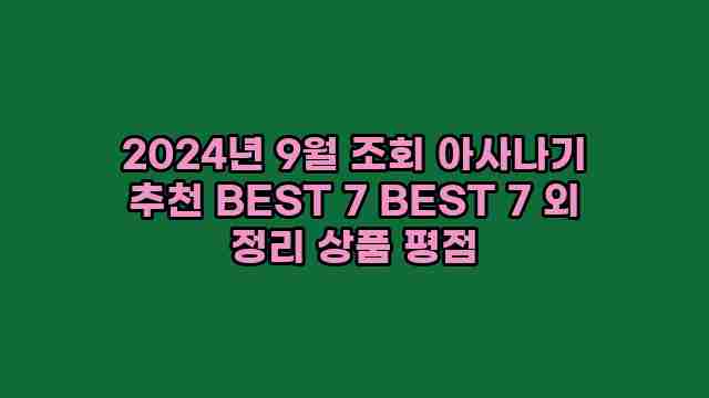 2024년 9월 조회 아사나기 추천 BEST 7 BEST 7 외 정리 상품 평점