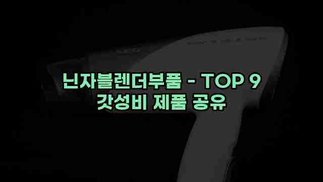 닌자블렌더부품 - TOP 9 갓성비 제품 공유