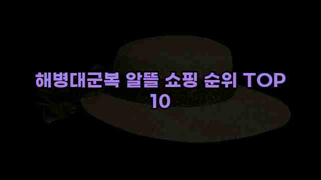 해병대군복 알뜰 쇼핑 순위 TOP 10