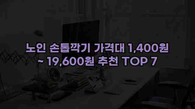 노인 손톱깍기 가격대 1,400원 ~ 19,600원 추천 TOP 7