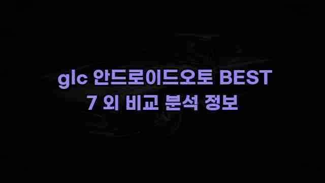  glc 안드로이드오토 BEST 7 외 비교 분석 정보