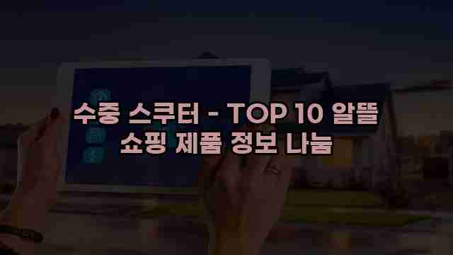 수중 스쿠터 - TOP 10 알뜰 쇼핑 제품 정보 나눔