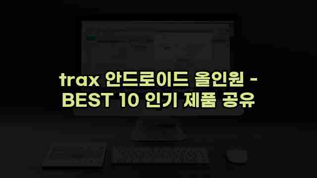 trax 안드로이드 올인원 - BEST 10 인기 제품 공유