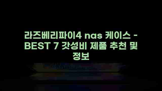 라즈베리파이4 nas 케이스 - BEST 7 갓성비 제품 추천 및 정보