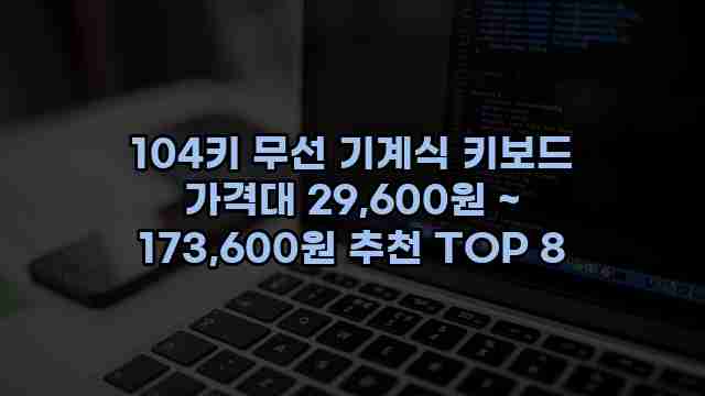 104키 무선 기계식 키보드 가격대 29,600원 ~ 173,600원 추천 TOP 8