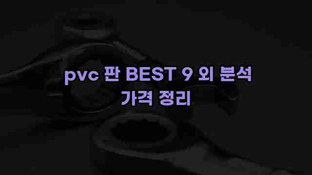  pvc 판 BEST 9 외 분석 가격 정리