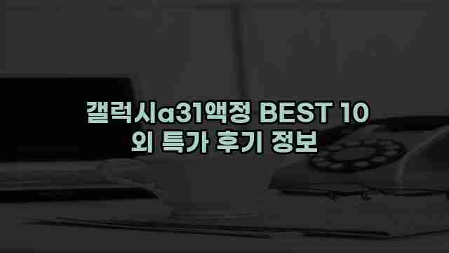  갤럭시a31액정 BEST 10 외 특가 후기 정보