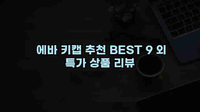  에바 키캡 추천 BEST 9 외 특가 상품 리뷰