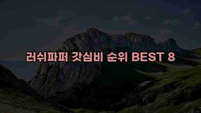 러쉬파퍼 갓심비 순위 BEST 8