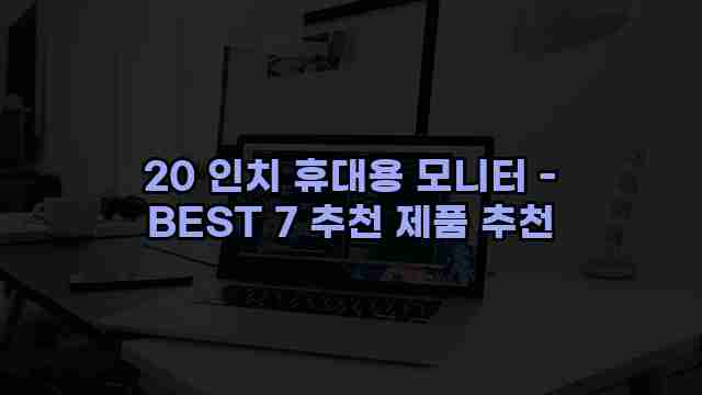 20 인치 휴대용 모니터 - BEST 7 추천 제품 추천