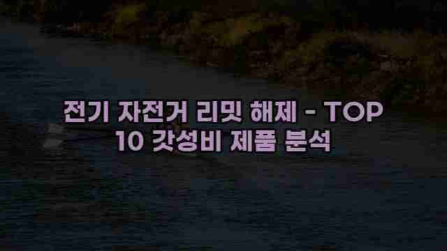 전기 자전거 리밋 해제 - TOP 10 갓성비 제품 분석 1 1 전기 자전거 리밋 해제 - TOP 10 갓성비 제품 분석