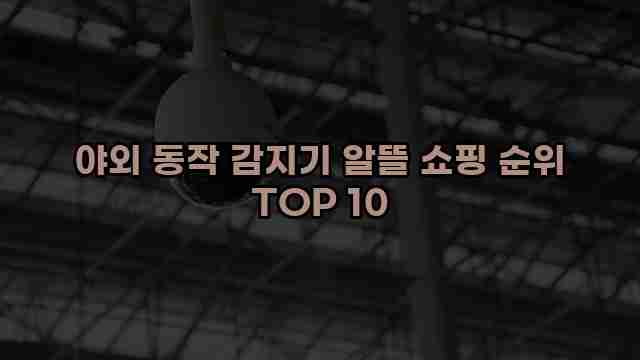 야외 동작 감지기 알뜰 쇼핑 순위 TOP 10