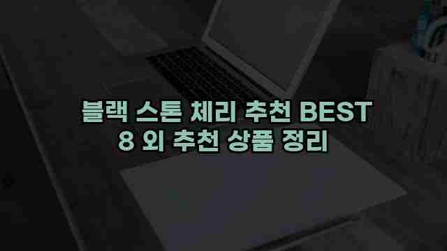  블랙 스톤 체리 추천 BEST 8 외 추천 상품 정리