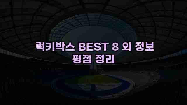  럭키박스 BEST 8 외 정보 평점 정리