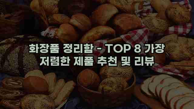 화장품 정리함 - TOP 8 가장 저렴한 제품 추천 및 리뷰