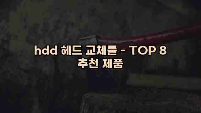 hdd 헤드 교체툴 - TOP 8 추천 제품 