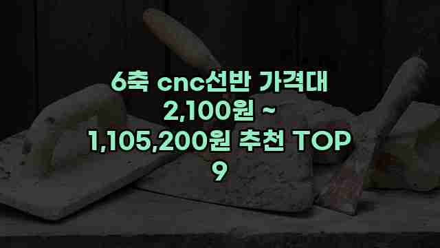 6축 cnc선반 가격대 2,100원 ~ 1,105,200원 추천 TOP 9