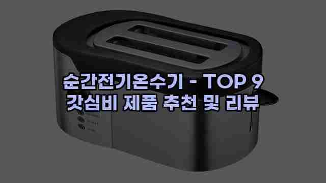 순간전기온수기 - TOP 9 갓심비 제품 추천 및 리뷰