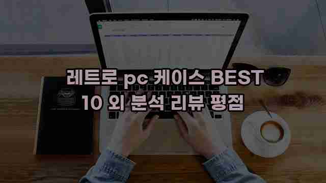  레트로 pc 케이스 BEST 10 외 분석 리뷰 평점