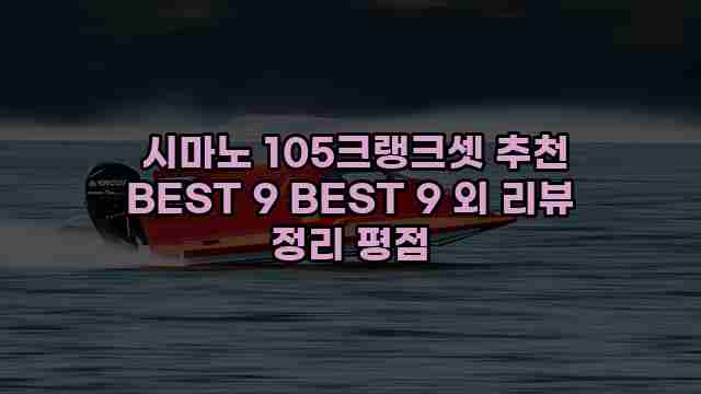  시마노 105크랭크셋 추천 BEST 9 BEST 9 외 리뷰 정리 평점