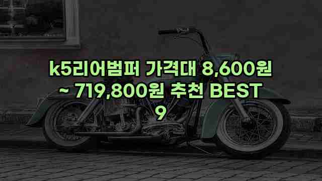 k5리어범퍼 가격대 8,600원 ~ 719,800원 추천 BEST 9