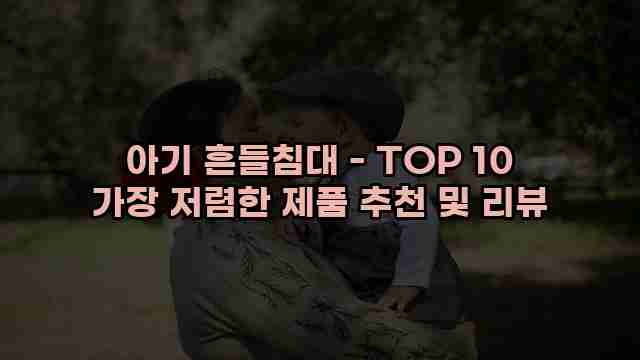 아기 흔들침대 - TOP 10 가장 저렴한 제품 추천 및 리뷰