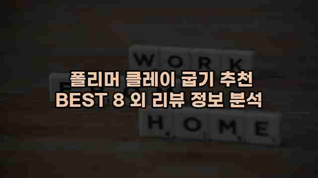  폴리머 클레이 굽기 추천 BEST 8 외 리뷰 정보 분석