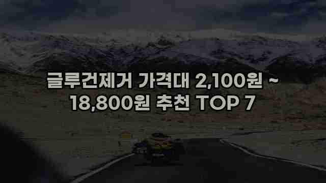글루건제거 가격대 2,100원 ~ 18,800원 추천 TOP 7 1 1 글루건제거 가격대 2,100원 ~ 18,800원 추천 TOP 7