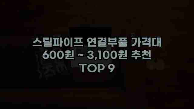 스틸파이프 연결부품 가격대 600원 ~ 3,100원 추천 TOP 9 1 1 스틸파이프 연결부품 가격대 600원 ~ 3,100원 추천 TOP 9