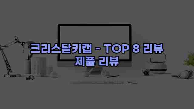 크리스탈키캡 - TOP 8 리뷰 제품 리뷰