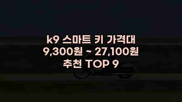k9 스마트 키 가격대 9,300원 ~ 27,100원 추천 TOP 9 1 1 k9 스마트 키 가격대 9,300원 ~ 27,100원 추천 TOP 9