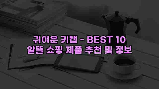 귀여운 키캡 - BEST 10 알뜰 쇼핑 제품 추천 및 정보