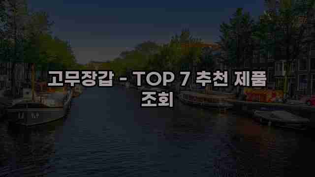 고무장갑 - TOP 7 추천 제품 조회