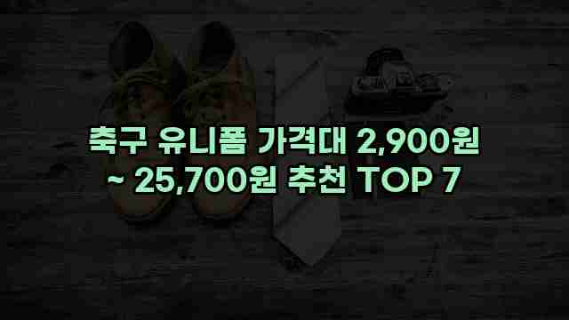 축구 유니폼 가격대 2,900원 ~ 25,700원 추천 TOP 7