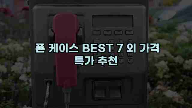  폰 케이스 BEST 7 외 가격 특가 추천