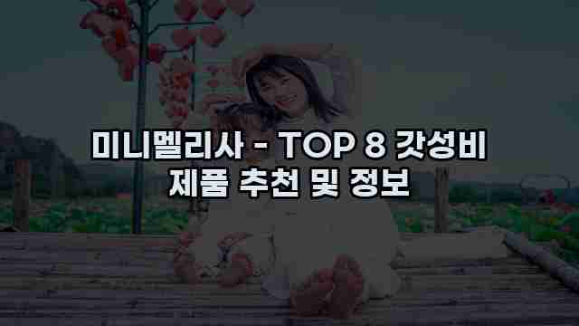 미니멜리사 - TOP 8 갓성비 제품 추천 및 정보