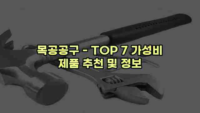 목공공구 - TOP 7 가성비 제품 추천 및 정보