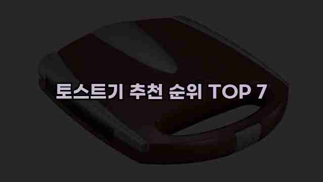 토스트기 추천 순위 TOP 7