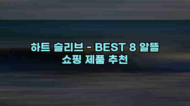 하트 슬리브 - BEST 8 알뜰 쇼핑 제품 추천